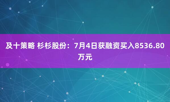 及十策略 杉杉股份：7月4日获融资买入8536.80万元