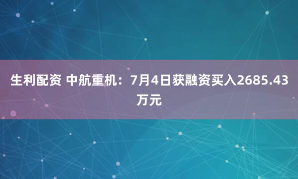 生利配资 中航重机：7月4日获融资买入2685.43万元