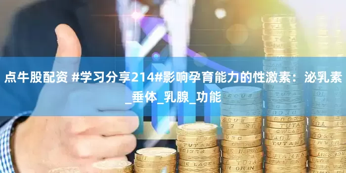 点牛股配资 #学习分享214#影响孕育能力的性激素：泌乳素_垂体_乳腺_功能