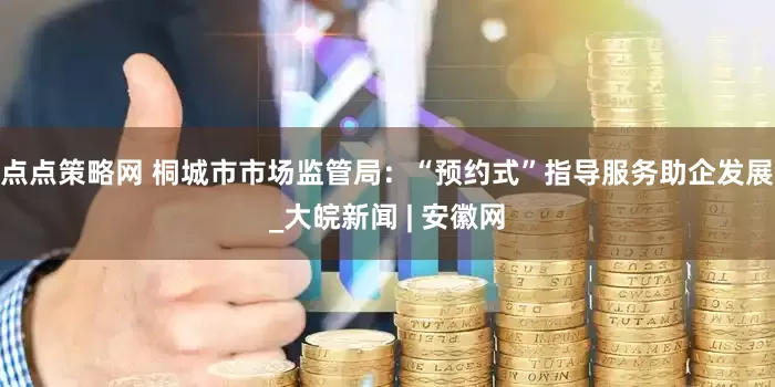 点点策略网 桐城市市场监管局：“预约式”指导服务助企发展_大皖新闻 | 安徽网