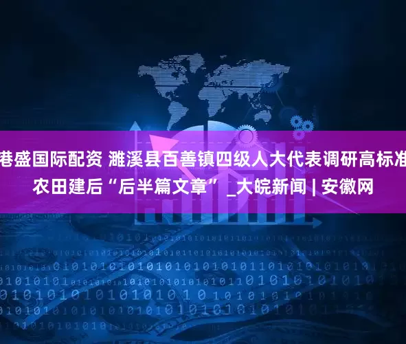 港盛国际配资 濉溪县百善镇四级人大代表调研高标准农田建后“后半篇文章” _大皖新闻 | 安徽网