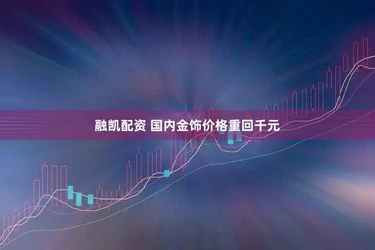 融凯配资 国内金饰价格重回千元
