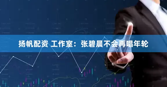 扬帆配资 工作室：张碧晨不会再唱年轮