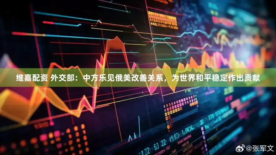维嘉配资 外交部：中方乐见俄美改善关系，为世界和平稳定作出贡献