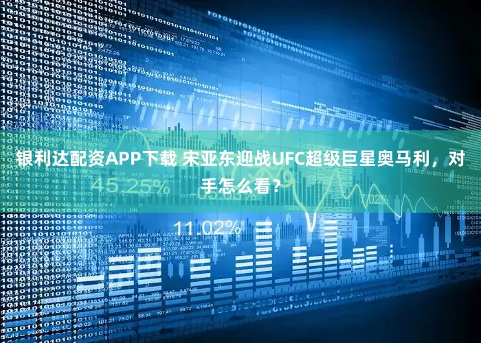 银利达配资APP下载 宋亚东迎战UFC超级巨星奥马利，对手怎么看？
